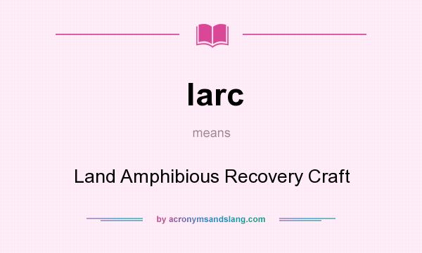 What does larc mean? It stands for Land Amphibious Recovery Craft
