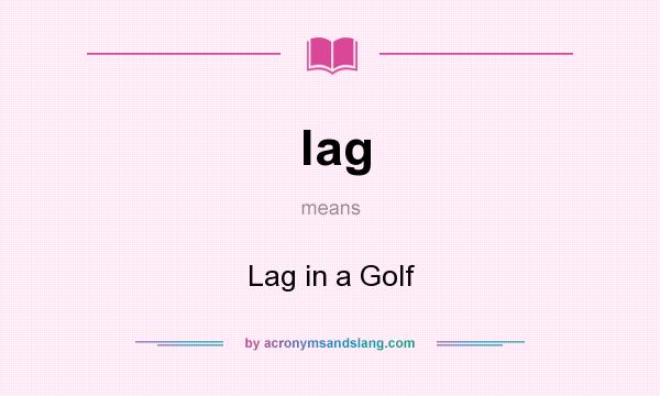 What does lag mean? It stands for Lag in a Golf