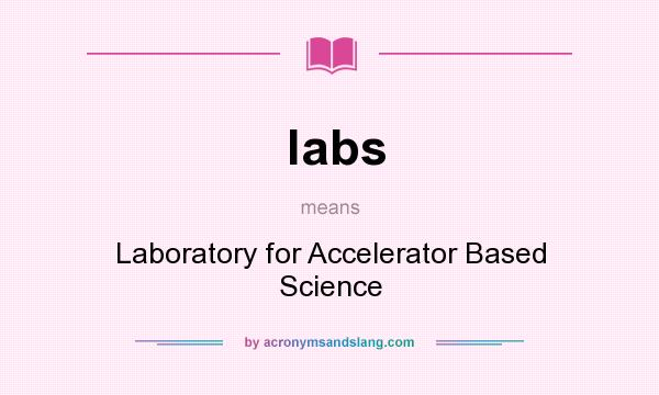 What does labs mean? It stands for Laboratory for Accelerator Based Science