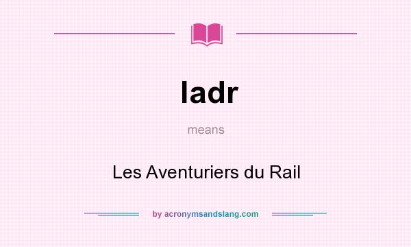 What does ladr mean? It stands for Les Aventuriers du Rail