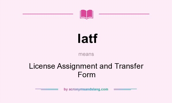 What does latf mean? It stands for License Assignment and Transfer Form