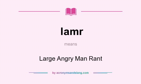 What does lamr mean? It stands for Large Angry Man Rant