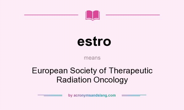 What does estro mean? It stands for European Society of Therapeutic Radiation Oncology