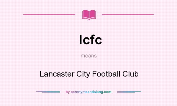 What does lcfc mean? It stands for Lancaster City Football Club
