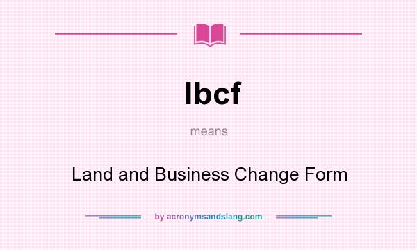 What does lbcf mean? It stands for Land and Business Change Form
