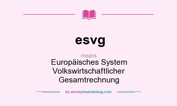 What does esvg mean? It stands for Europäisches System Volkswirtschaftlicher Gesamtrechnung