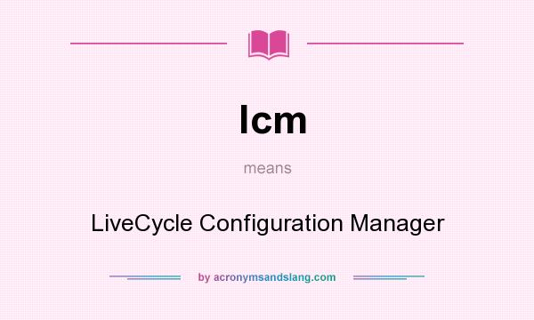 What does lcm mean? It stands for LiveCycle Configuration Manager