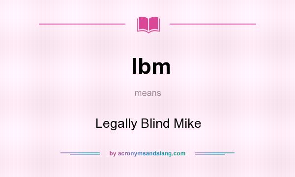 What does lbm mean? It stands for Legally Blind Mike