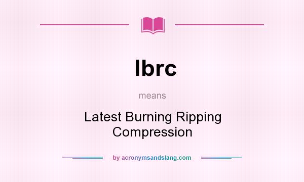 What does lbrc mean? It stands for Latest Burning Ripping Compression