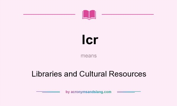 What does lcr mean? It stands for Libraries and Cultural Resources