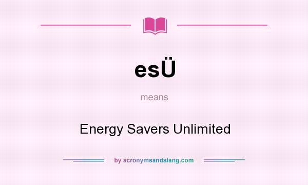 What does esÜ mean? It stands for Energy Savers Unlimited