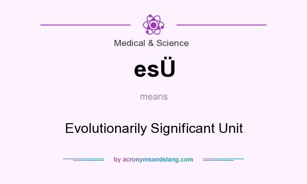 What does esÜ mean? It stands for Evolutionarily Significant Unit