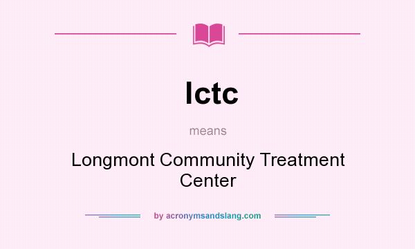 What does lctc mean? It stands for Longmont Community Treatment Center