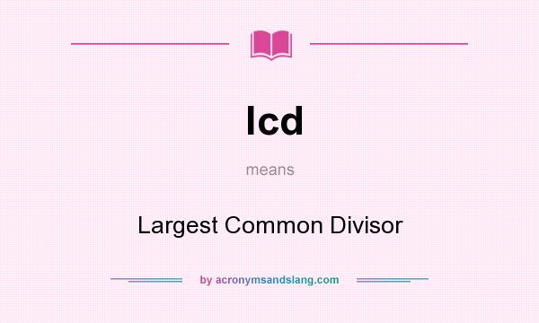What does lcd mean? It stands for Largest Common Divisor