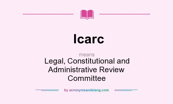 What does lcarc mean? It stands for Legal, Constitutional and Administrative Review Committee