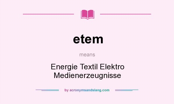 What does etem mean? It stands for Energie Textil Elektro Medienerzeugnisse