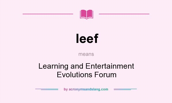 What does leef mean? It stands for Learning and Entertainment Evolutions Forum