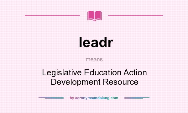 What does leadr mean? It stands for Legislative Education Action Development Resource