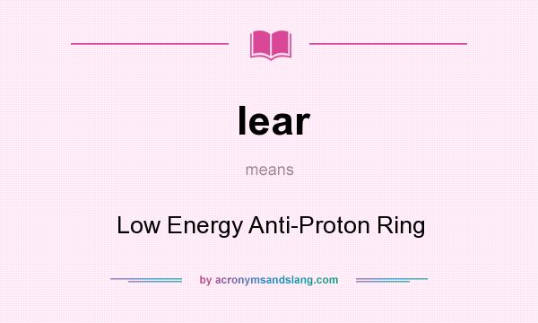 What does lear mean? It stands for Low Energy Anti-Proton Ring