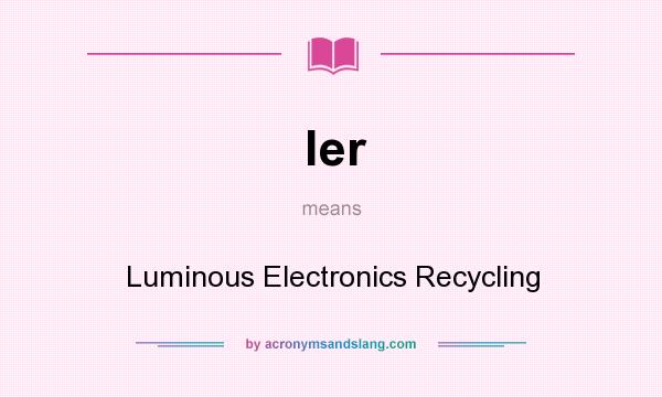 What does ler mean? It stands for Luminous Electronics Recycling