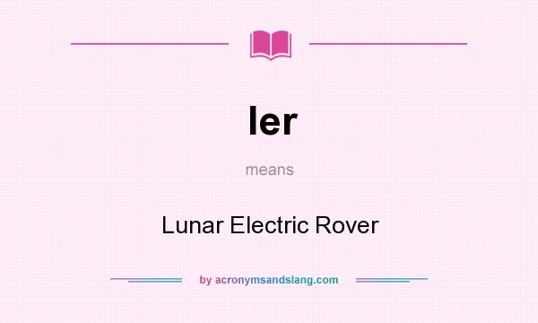 What does ler mean? It stands for Lunar Electric Rover