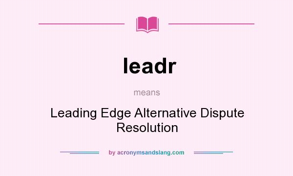 What does leadr mean? It stands for Leading Edge Alternative Dispute Resolution
