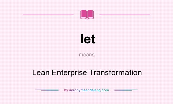 What does let mean? It stands for Lean Enterprise Transformation