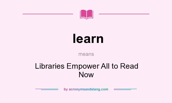 What does learn mean? It stands for Libraries Empower All to Read Now