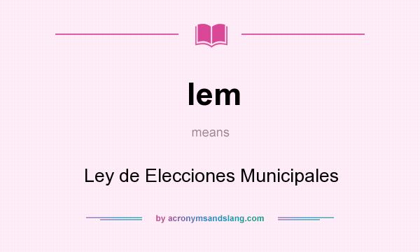 What does lem mean? It stands for Ley de Elecciones Municipales