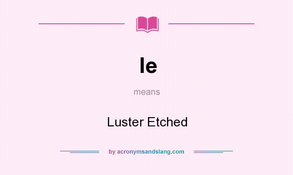 What does le mean? It stands for Luster Etched