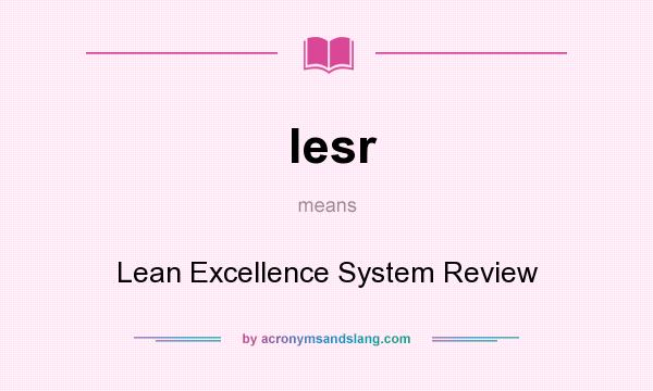 What does lesr mean? It stands for Lean Excellence System Review