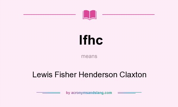 What does lfhc mean? It stands for Lewis Fisher Henderson Claxton