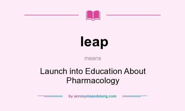 What does leap mean? It stands for Launch into Education About Pharmacology