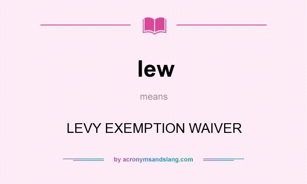 What does lew mean? It stands for LEVY EXEMPTION WAIVER