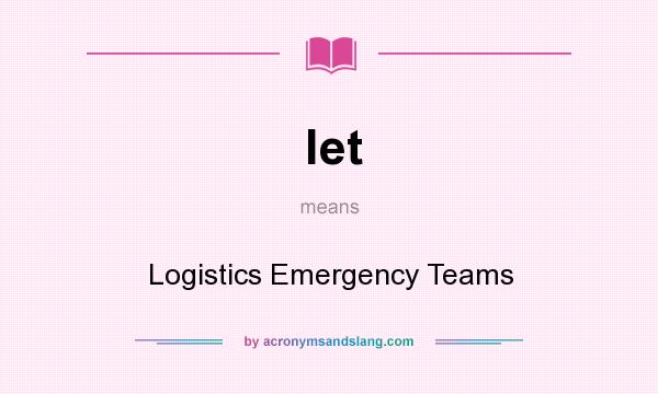 What does let mean? It stands for Logistics Emergency Teams