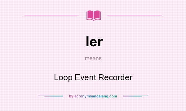What does ler mean? It stands for Loop Event Recorder