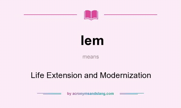 What does lem mean? It stands for Life Extension and Modernization