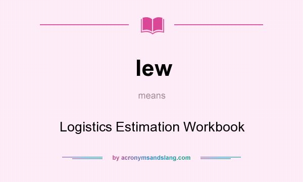 What does lew mean? It stands for Logistics Estimation Workbook