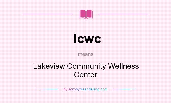 What does lcwc mean? It stands for Lakeview Community Wellness Center