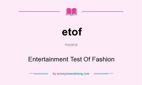 What does etof mean? It stands for Entertainment Test Of Fashion