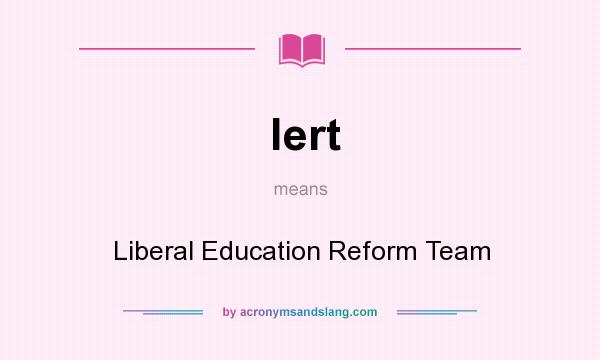 What does lert mean? It stands for Liberal Education Reform Team