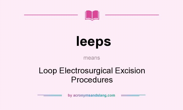 What does leeps mean? It stands for Loop Electrosurgical Excision Procedures