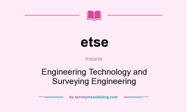 What does etse mean? It stands for Engineering Technology and Surveying Engineering