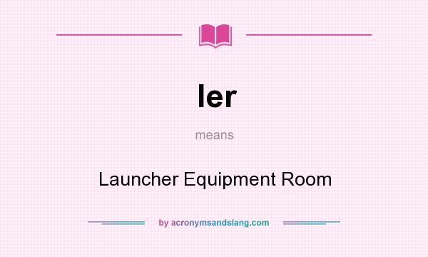 What does ler mean? It stands for Launcher Equipment Room