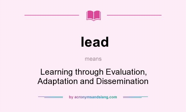What does lead mean? It stands for Learning through Evaluation, Adaptation and Dissemination