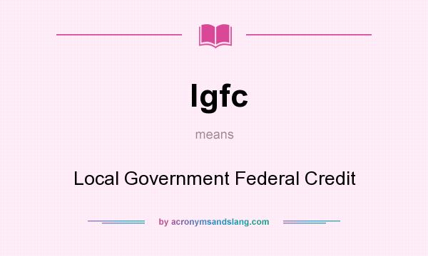 What does lgfc mean? It stands for Local Government Federal Credit