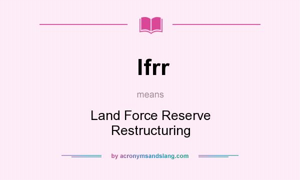 What does lfrr mean? It stands for Land Force Reserve Restructuring