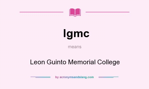 What does lgmc mean? It stands for Leon Guinto Memorial College