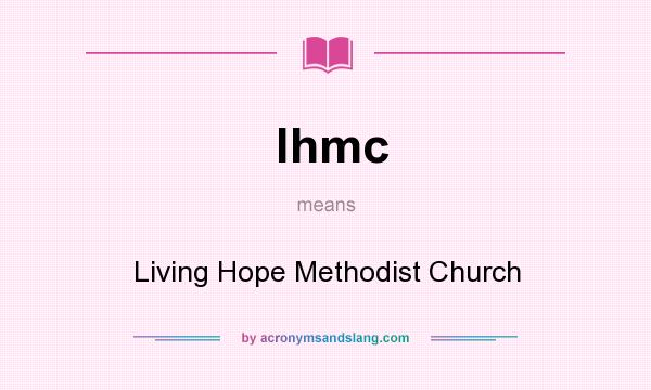 What does lhmc mean? It stands for Living Hope Methodist Church