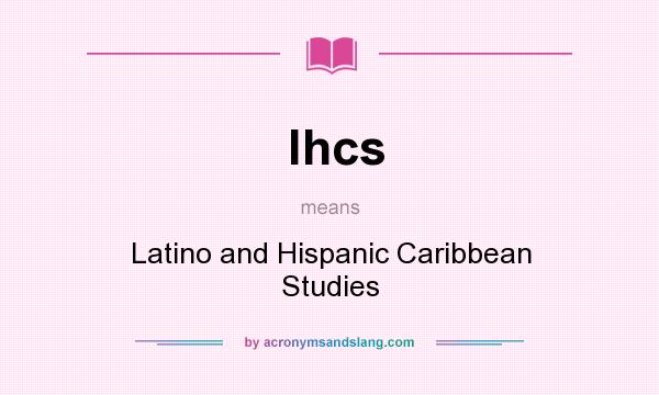 What does lhcs mean? It stands for Latino and Hispanic Caribbean Studies